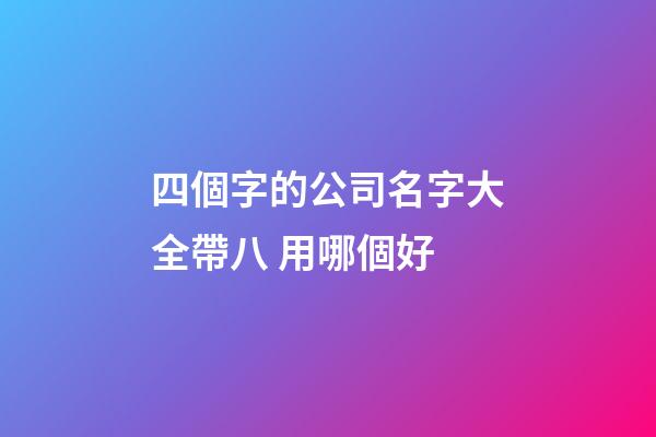 四個字的公司名字大全帶八 用哪個好-第1張-公司起名-玄機派